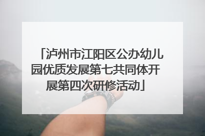 泸州市江阳区公办幼儿园优质发展第七共同体开展第四次研修活动