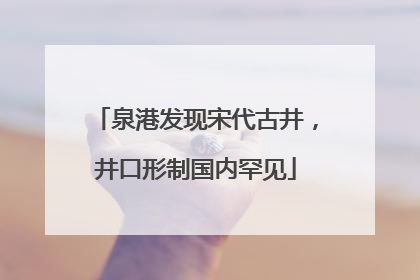 泉港发现宋代古井，井口形制国内罕见