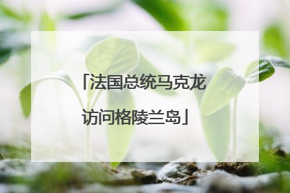 法国总统马克龙访问格陵兰岛