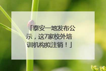 泰安一地发布公示，这7家校外培训机构拟注销！