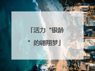 活力“银龄”的翱翔梦