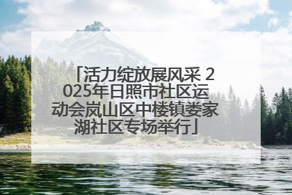 活力绽放展风采 2025年日照市社区运动会岚山区中楼镇娄家湖社区专场举行