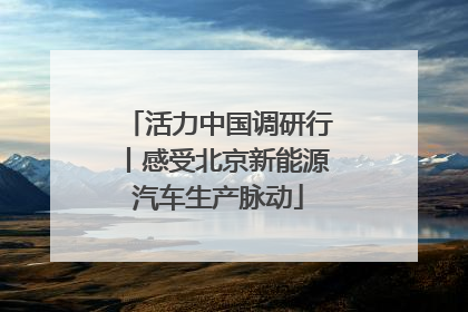 活力中国调研行丨感受北京新能源汽车生产脉动