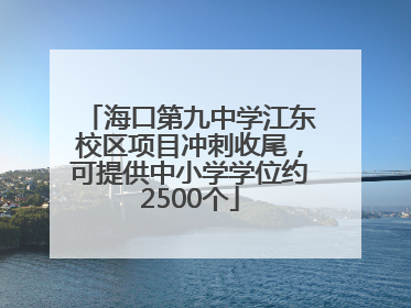 海口第九中学江东校区项目冲刺收尾，可提供中小学学位约2500个