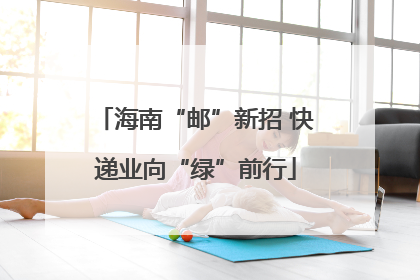海南“邮”新招 快递业向“绿”前行