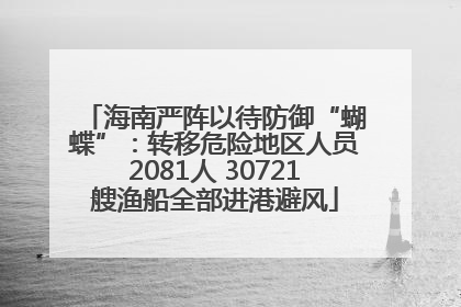 海南严阵以待防御“蝴蝶”：转移危险地区人员2081人 30721艘渔船全部进港避风