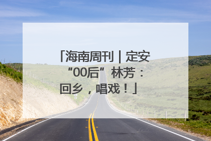 海南周刊｜定安“00后”林芳：回乡，唱戏！