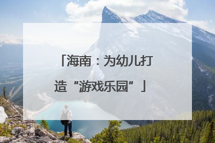 海南：为幼儿打造“游戏乐园”