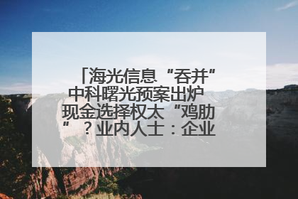 海光信息“吞并”中科曙光预案出炉 现金选择权太“鸡肋”？业内人士：企业不想大量现金流出