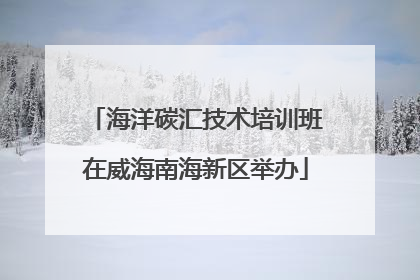海洋碳汇技术培训班在威海南海新区举办