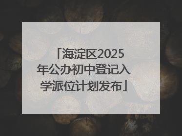 海淀区2025年公办初中登记入学派位计划发布