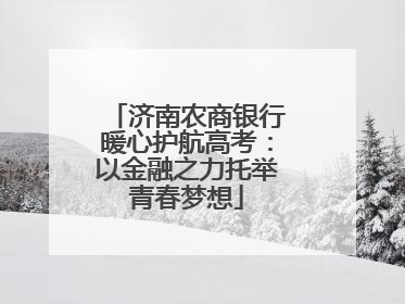 济南农商银行暖心护航高考：以金融之力托举青春梦想