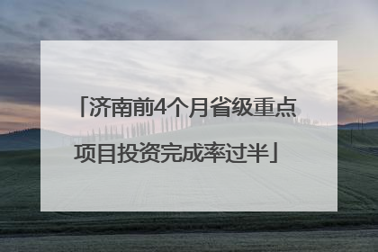 济南前4个月省级重点项目投资完成率过半