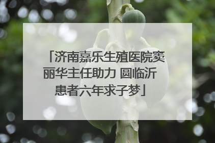 济南嘉乐生殖医院窦丽华主任助力 圆临沂患者六年求子梦