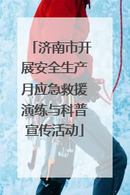 济南市开展安全生产月应急救援演练与科普宣传活动