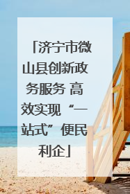 济宁市微山县创新政务服务 高效实现“一站式”便民利企