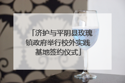济护与平阴县玫瑰镇政府举行校外实践基地签约仪式