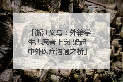 浙江义乌：外籍学生志愿者上岗 架起中外医疗沟通之桥