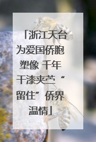 浙江天台为爱国侨胞塑像 千年干漆夹苎“留住”侨界温情