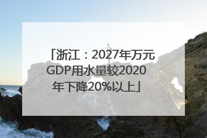 浙江：2027年万元GDP用水量较2020年下降20%以上