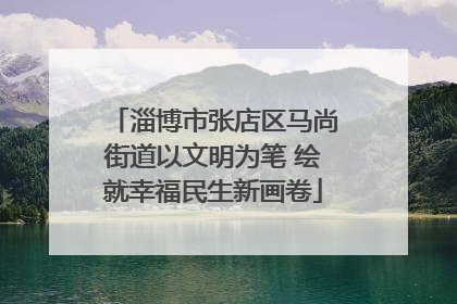 淄博市张店区马尚街道以文明为笔 绘就幸福民生新画卷