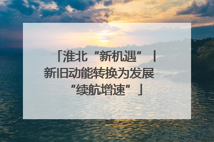 淮北“新机遇”丨新旧动能转换为发展“续航增速”