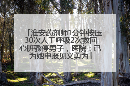 淮安药剂师1分钟按压30次人工呼吸2次救回心脏骤停男子，医院：已为她申报见义勇为