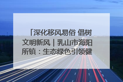 深化移风易俗 倡树文明新风｜乳山市海阳所镇：生态绿色引领健康生活新时尚
