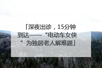 深夜出诊，15分钟到达——“电动车女侠”为独居老人解难题