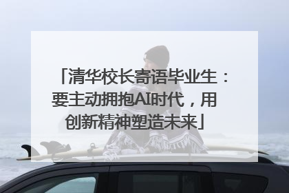 清华校长寄语毕业生：要主动拥抱AI时代，用创新精神塑造未来