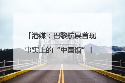 港媒：巴黎航展首现事实上的“中国馆”