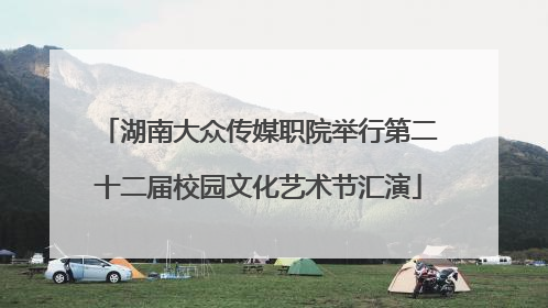 湖南大众传媒职院举行第二十二届校园文化艺术节汇演