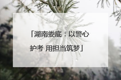湖南娄底：以警心护考 用担当筑梦