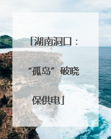 湖南洞口：“孤岛”破晓保供电