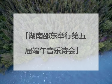 湖南邵东举行第五届端午音乐诗会