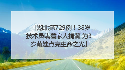 湖北第729例！38岁技术员瞒着家人捐髓 为3岁萌娃点亮生命之光