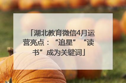 湖北教育微信4月运营亮点：“追星”“读书”成为关键词