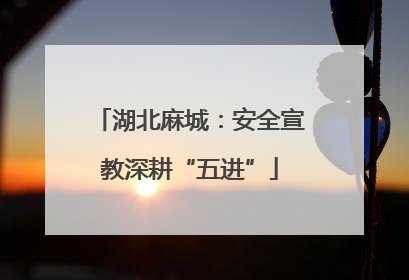 湖北麻城：安全宣教深耕“五进”