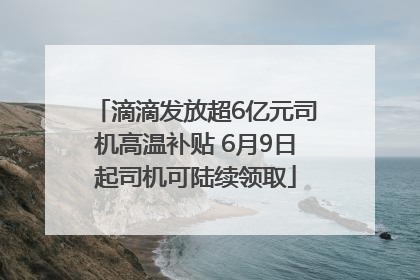 滴滴发放超6亿元司机高温补贴 6月9日起司机可陆续领取