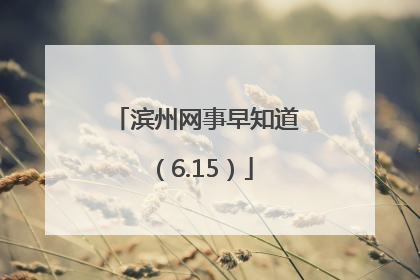 滨州网事早知道（6.15）