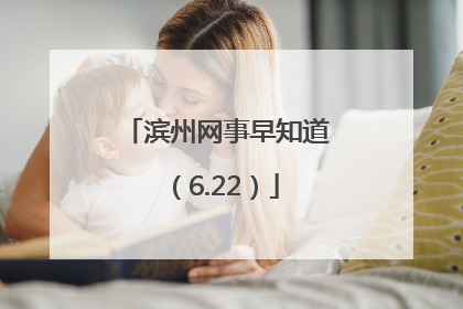 滨州网事早知道（6.22）