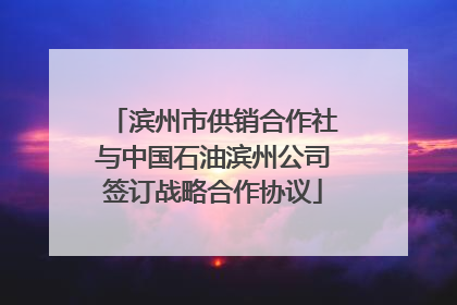 滨州市供销合作社与中国石油滨州公司签订战略合作协议
