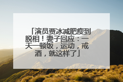演员贾冰减肥瘦到脱相！妻子回应：一天一顿饭，运动，戒酒，就这样了