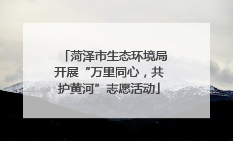 菏泽市生态环境局开展“万里同心，共护黄河”志愿活动