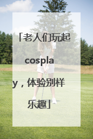 老人们玩起cosplay，体验别样乐趣