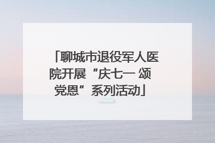 聊城市退役军人医院开展“庆七一 颂党恩”系列活动