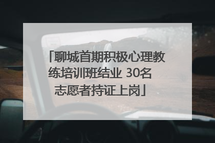 聊城首期积极心理教练培训班结业 30名志愿者持证上岗