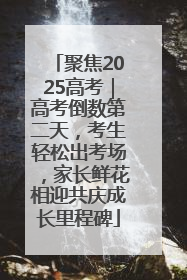 聚焦2025高考｜高考倒数第二天，考生轻松出考场，家长鲜花相迎共庆成长里程碑