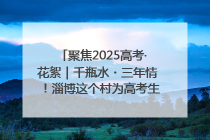 聚焦2025高考·花絮｜千瓶水・三年情！淄博这个村为高考生递上“奋进清凉”