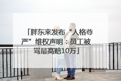 胖东来发布“人格尊严”维权声明：员工被骂最高赔10万